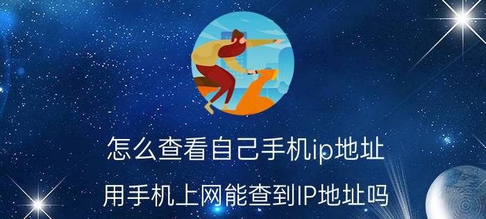 怎么查看自己手机ip地址 用手机上网能查到IP地址吗？